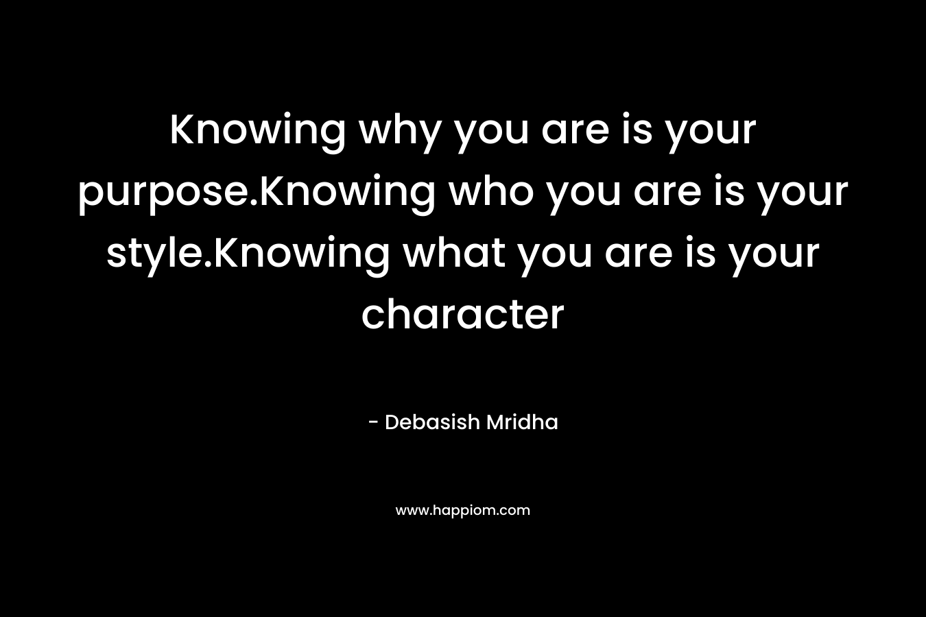 Knowing why you are is your purpose.Knowing who you are is your style.Knowing what you are is your character