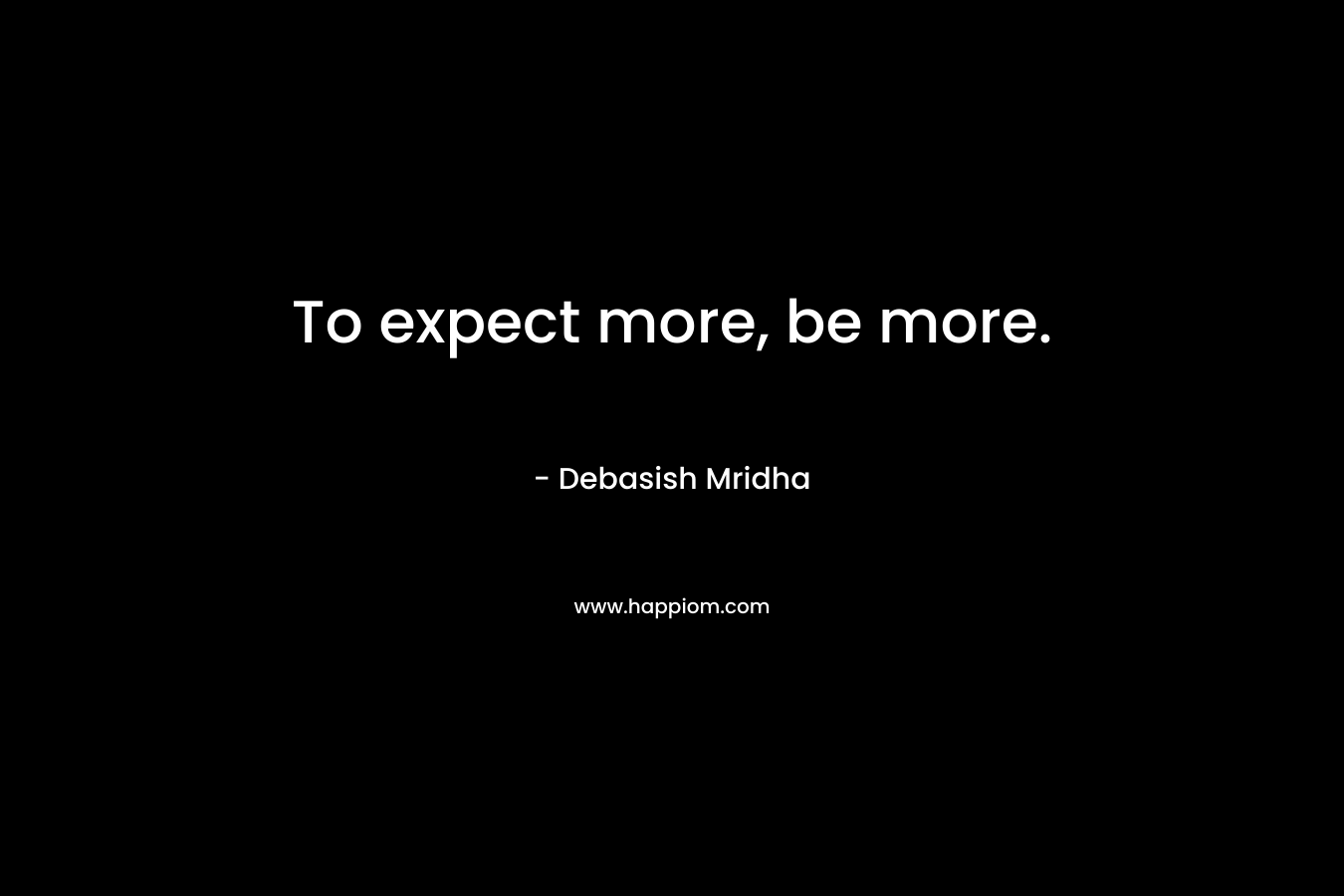 To expect more, be more.