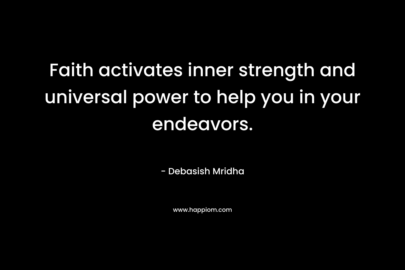 Faith activates inner strength and universal power to help you in your endeavors. – Debasish Mridha