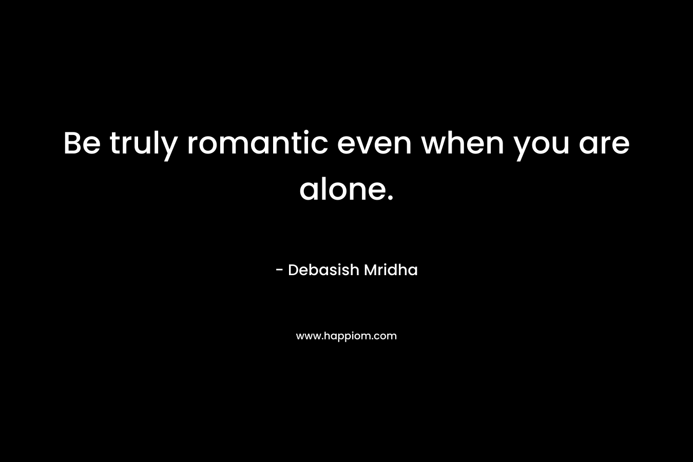Be truly romantic even when you are alone.