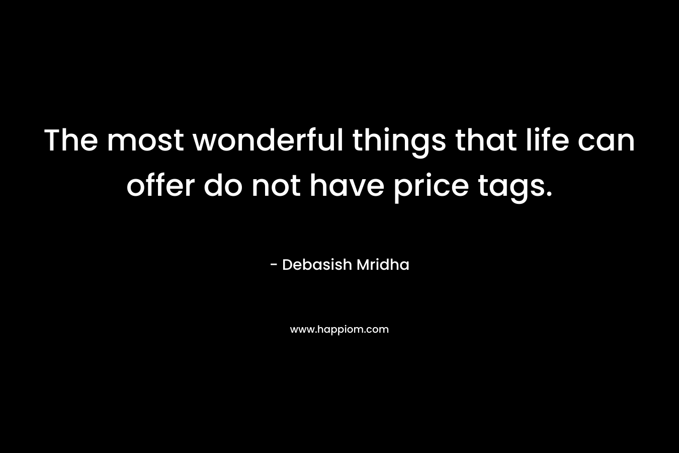 The most wonderful things that life can offer do not have price tags.