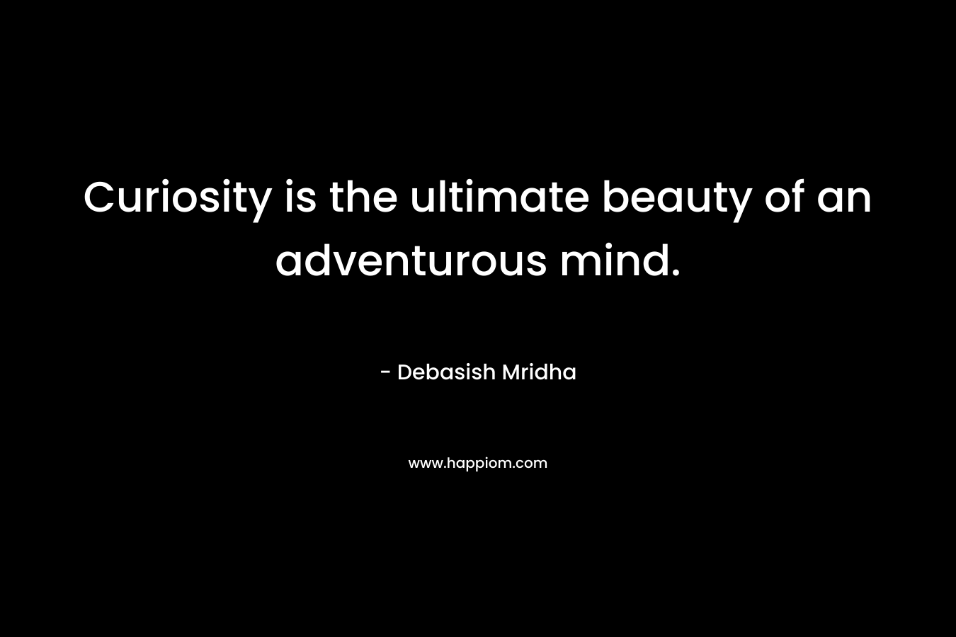 Curiosity is the ultimate beauty of an adventurous mind.