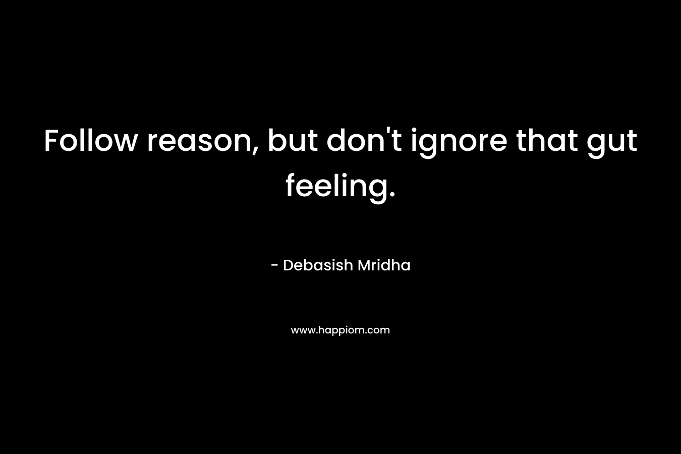 Follow reason, but don't ignore that gut feeling.