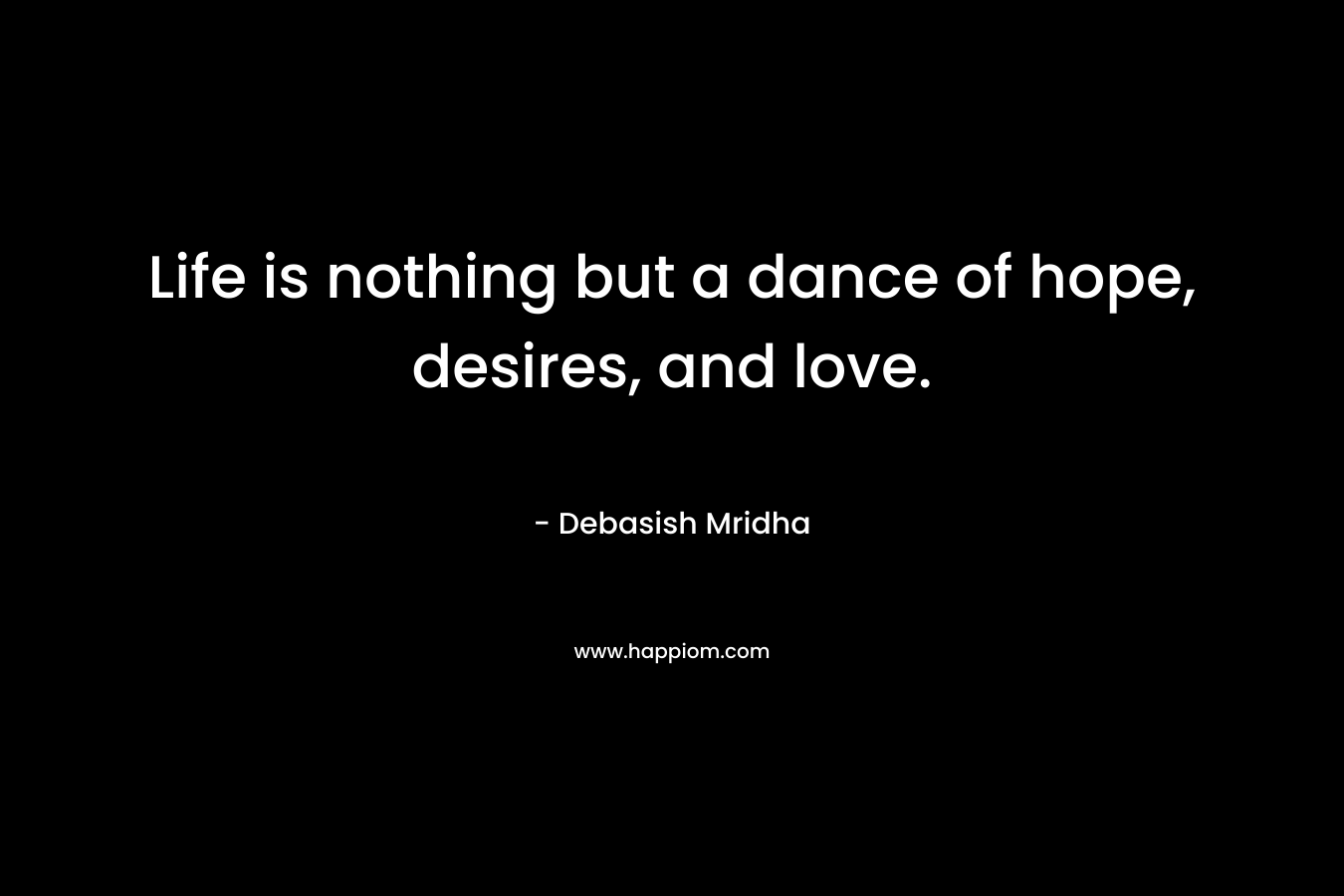 Life is nothing but a dance of hope, desires, and love.