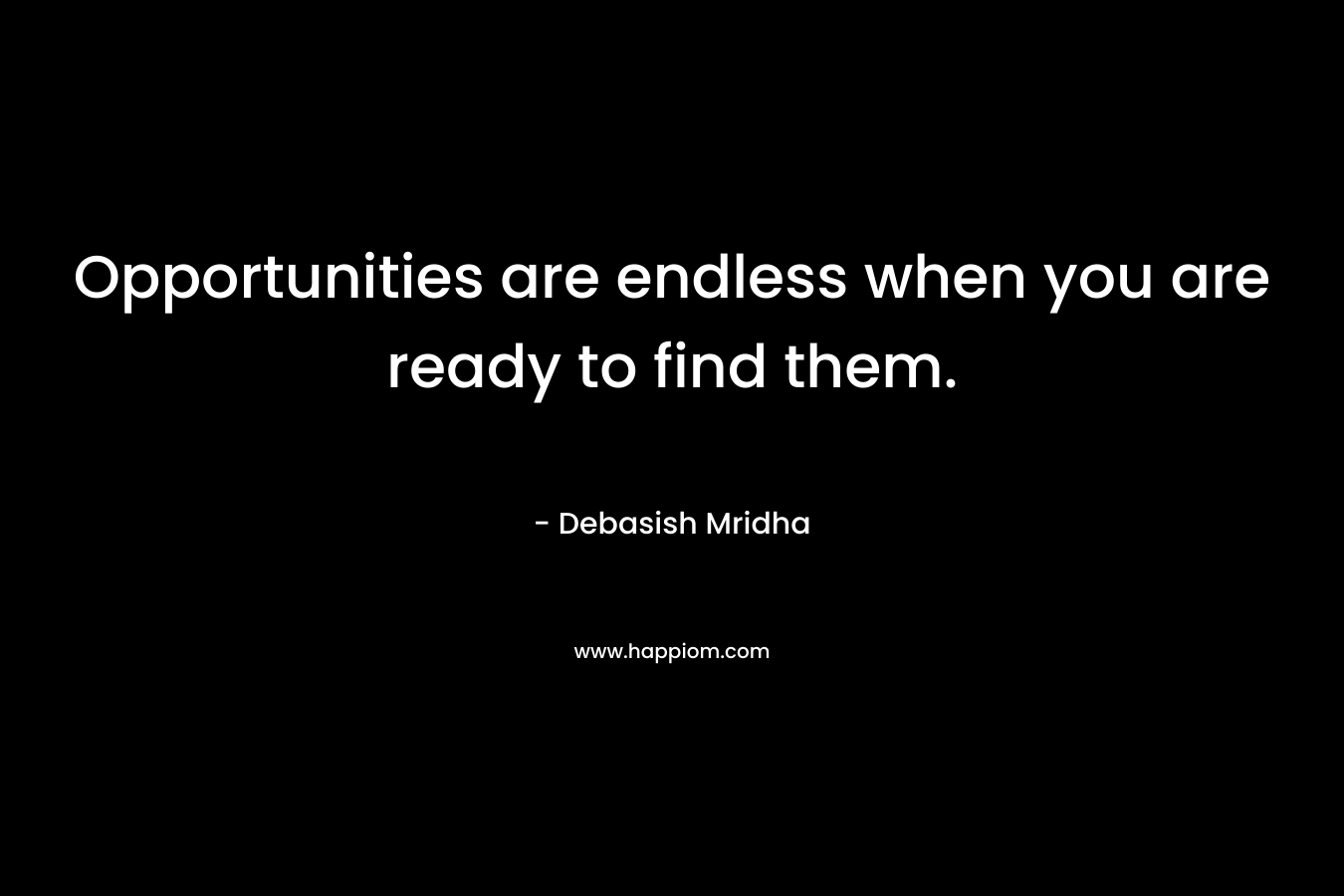 Opportunities are endless when you are ready to find them.