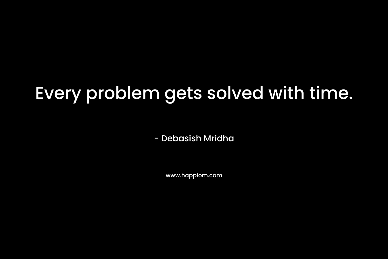 Every problem gets solved with time.