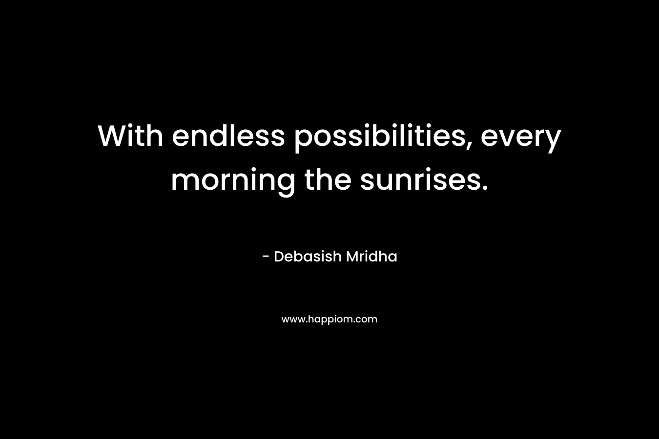 With endless possibilities, every morning the sunrises.
