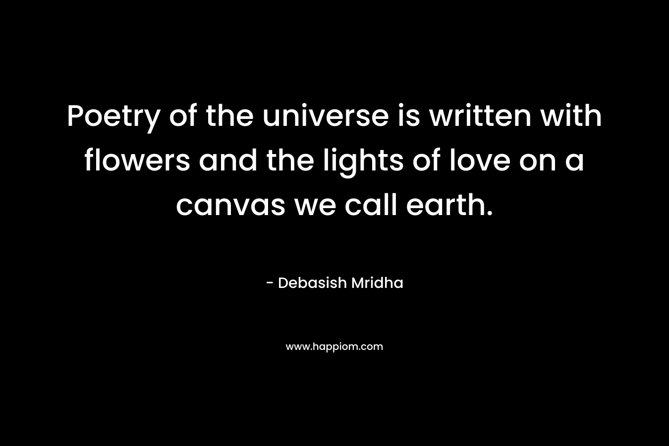 Poetry of the universe is written with flowers and the lights of love on a canvas we call earth.