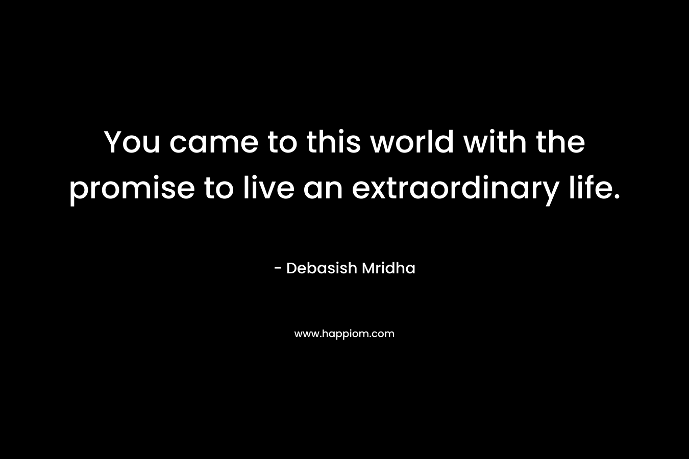 You came to this world with the promise to live an extraordinary life.