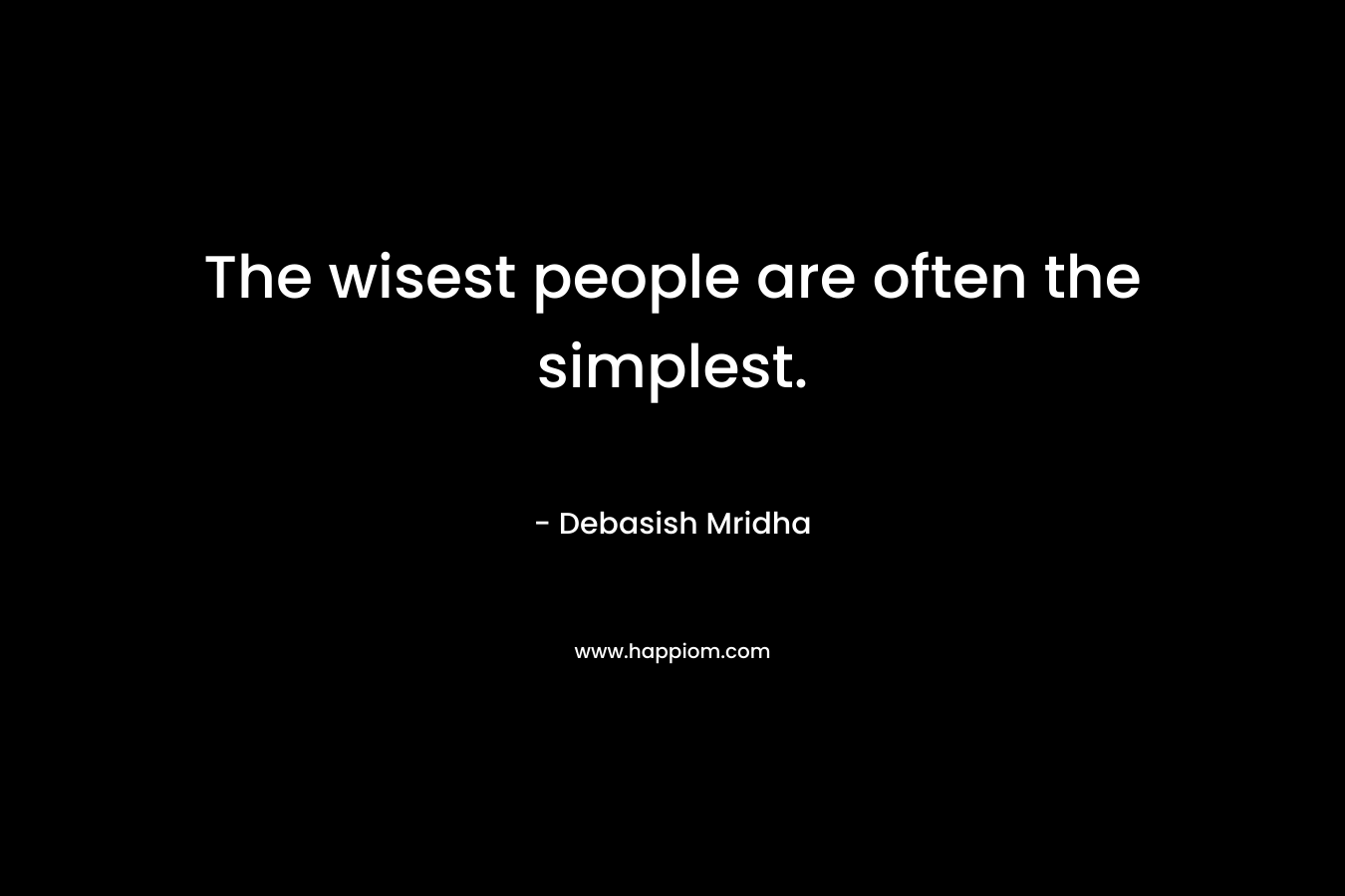 The wisest people are often the simplest.