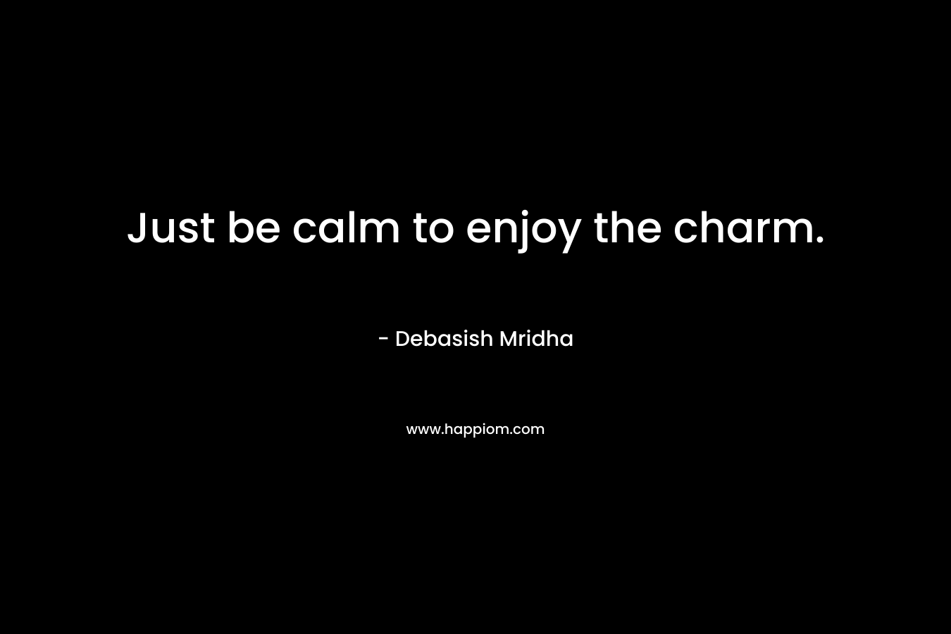 Just be calm to enjoy the charm.
