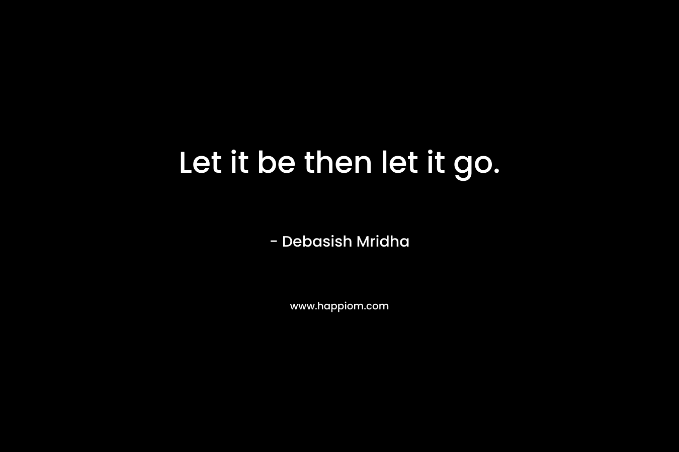 Let it be then let it go.