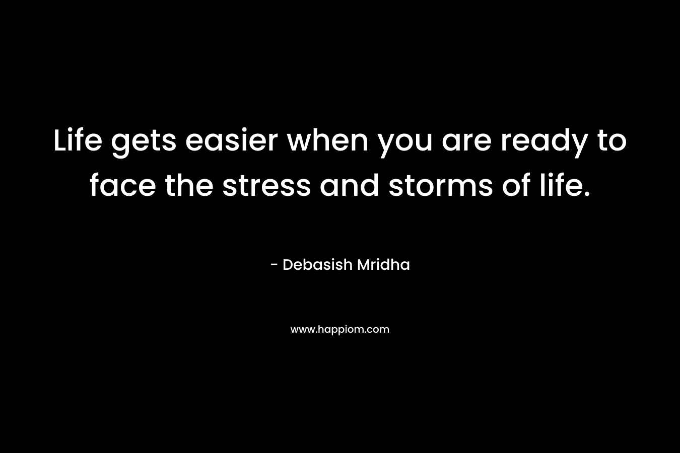 Life gets easier when you are ready to face the stress and storms of life.
