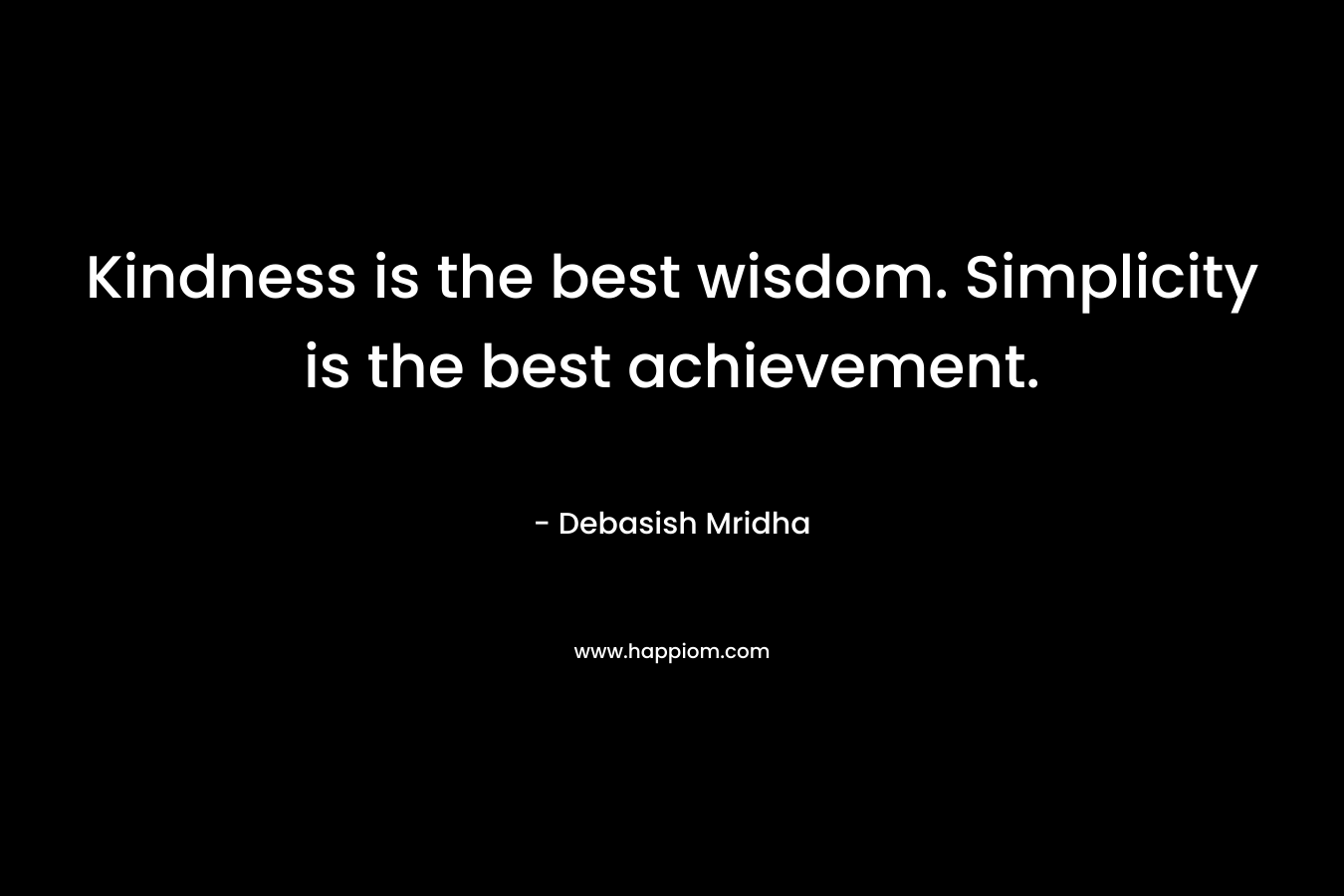 Kindness is the best wisdom. Simplicity is the best achievement.