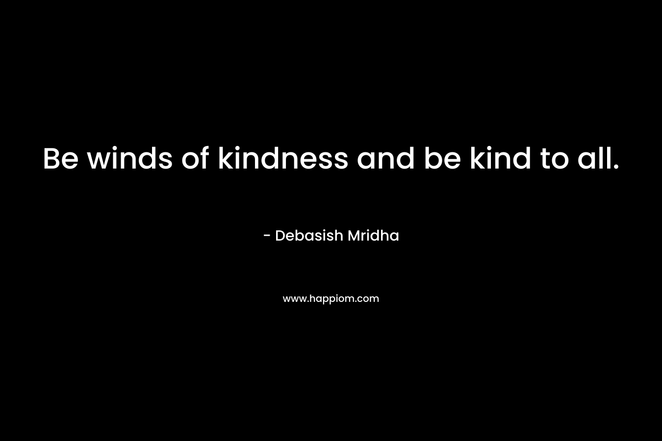 Be winds of kindness and be kind to all. – Debasish Mridha
