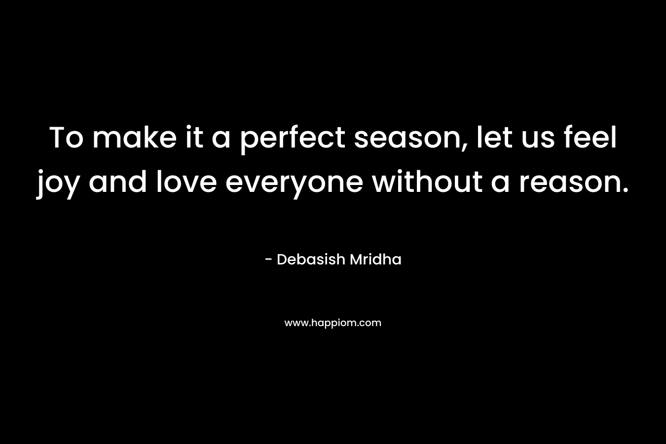 To make it a perfect season, let us feel joy and love everyone without a reason.