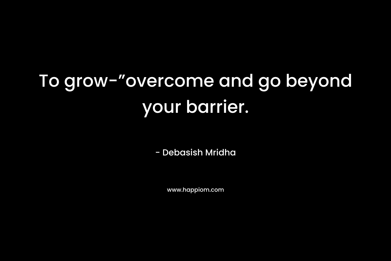 To grow-”overcome and go beyond your barrier.