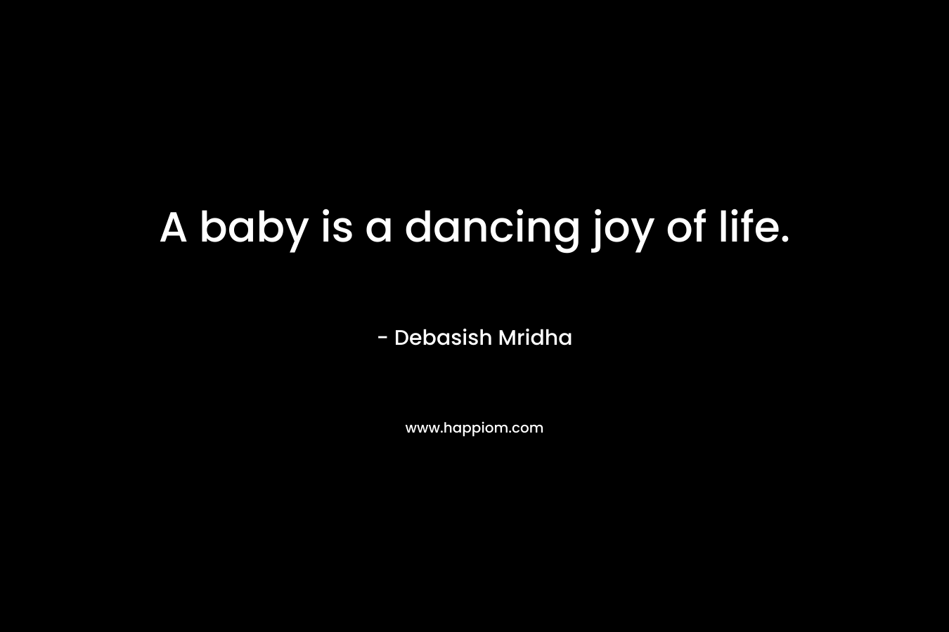 A baby is a dancing joy of life.