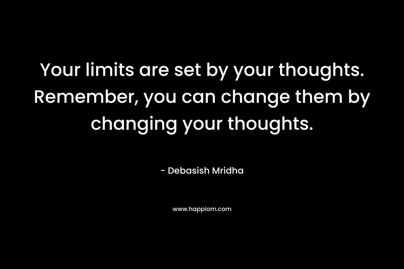 Your limits are set by your thoughts. Remember, you can change them by changing your thoughts.