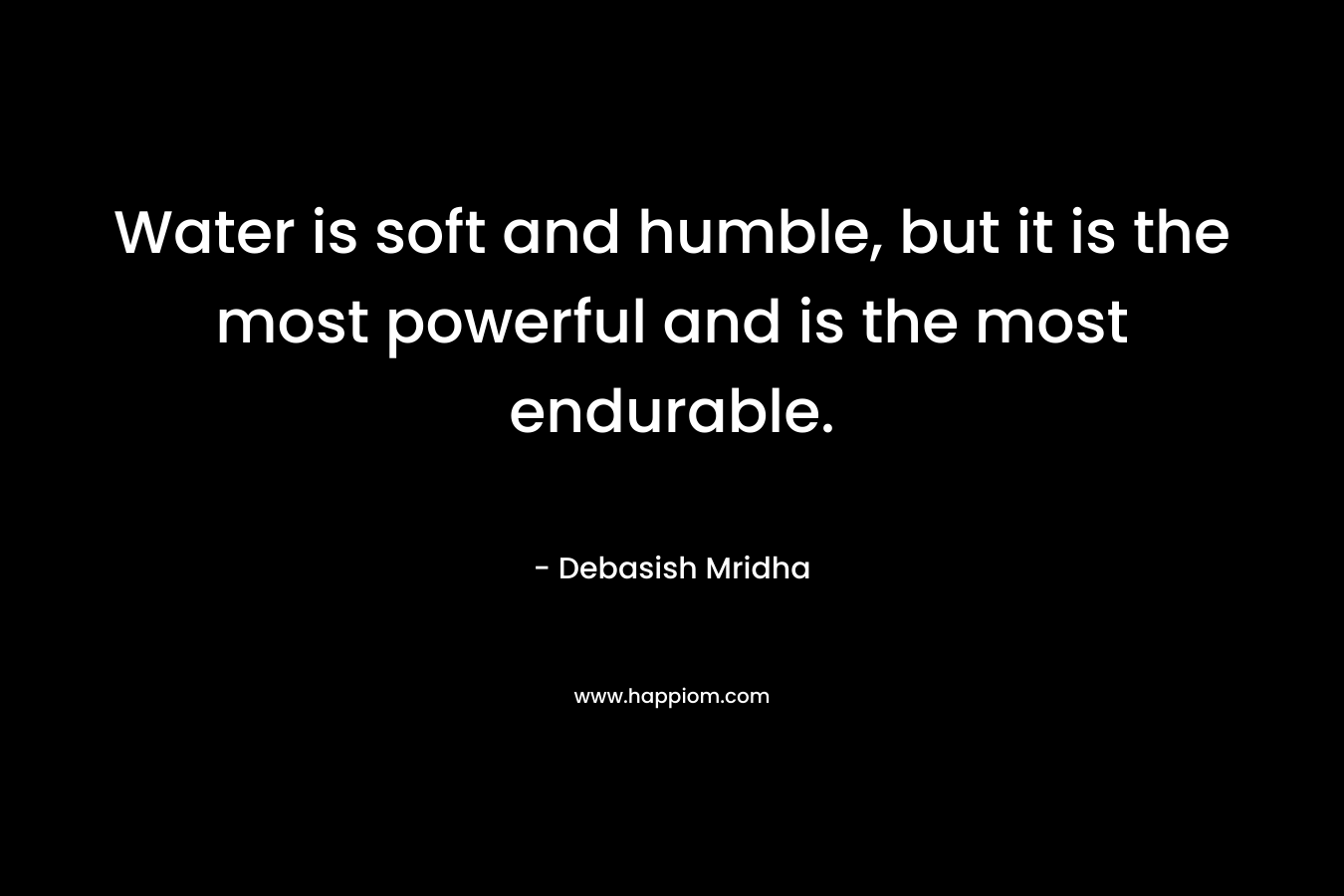 Water is soft and humble, but it is the most powerful and is the most endurable.