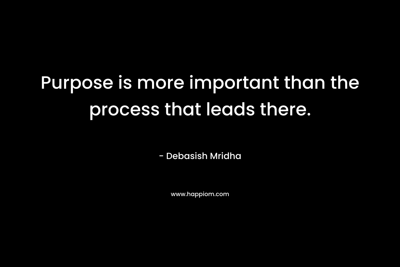 Purpose is more important than the process that leads there.