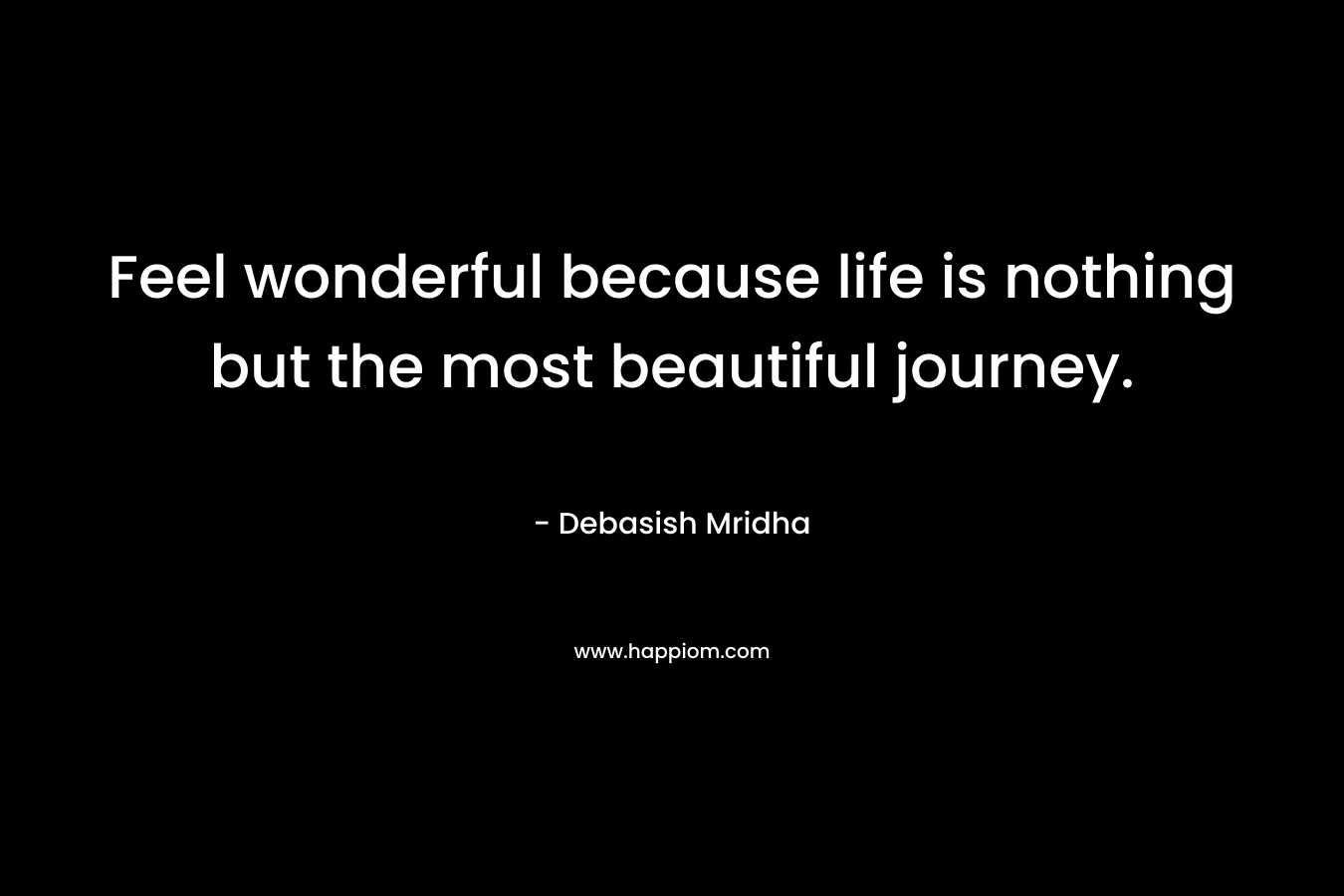Feel wonderful because life is nothing but the most beautiful journey.