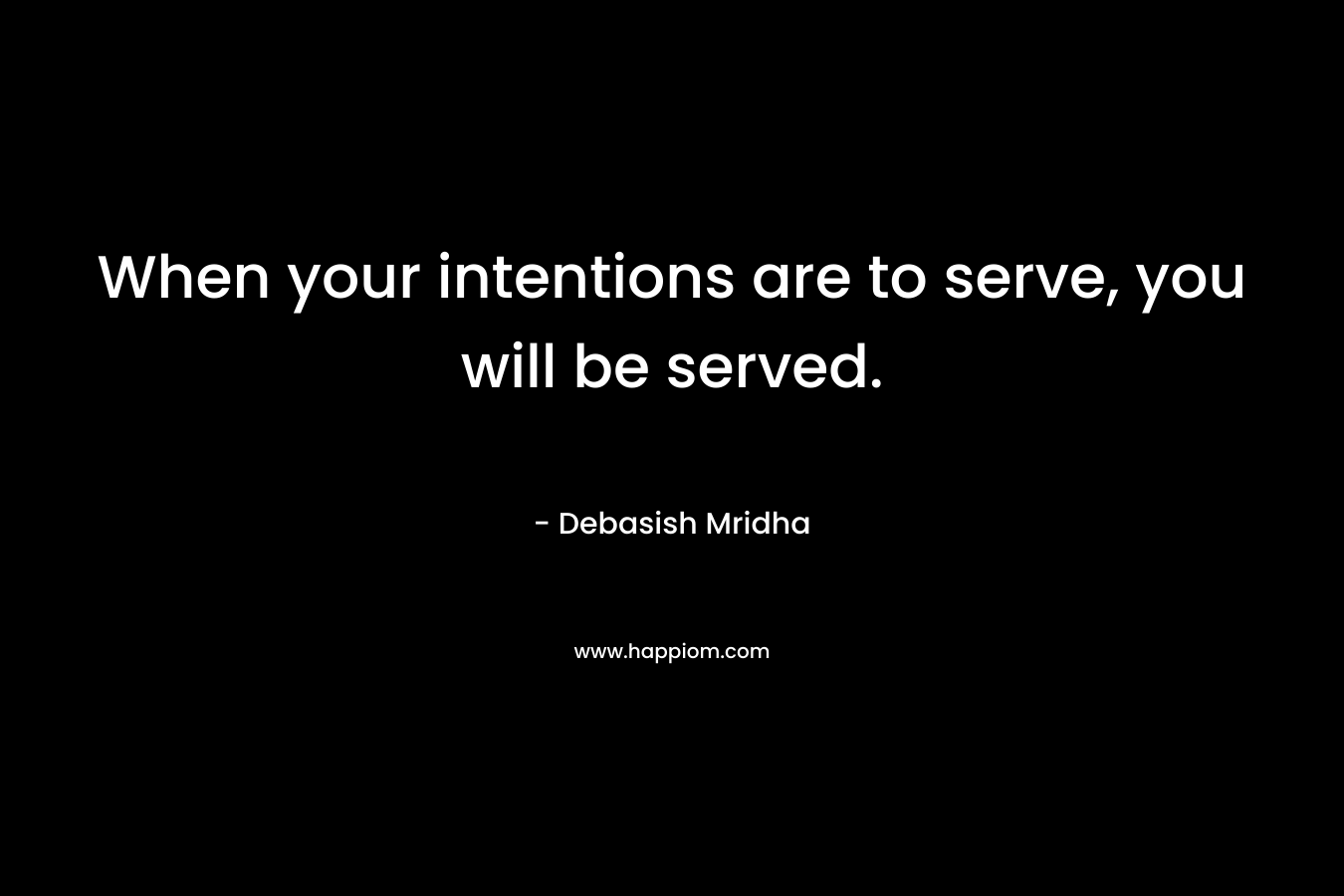 When your intentions are to serve, you will be served.