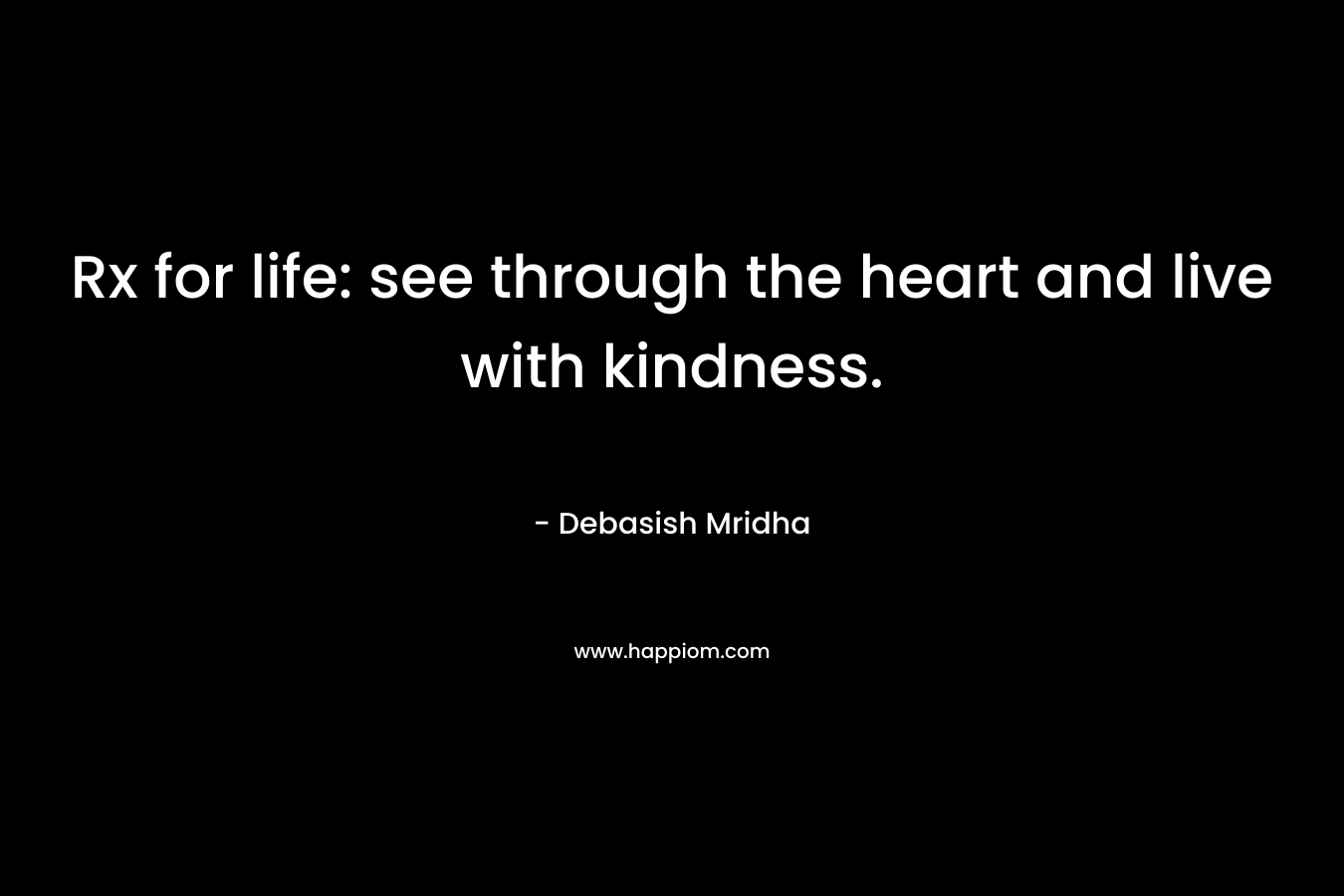 Rx for life: see through the heart and live with kindness.