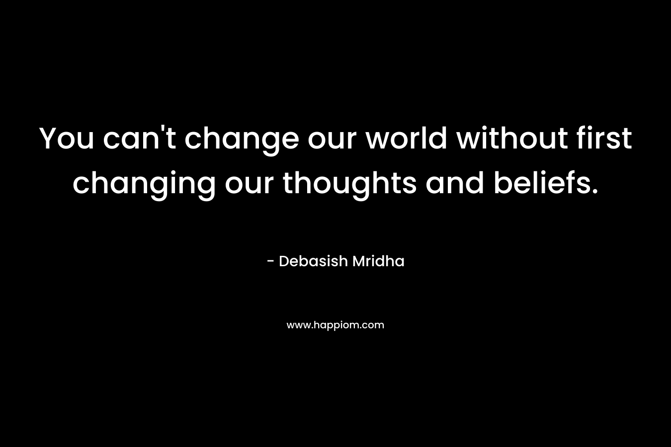You can't change our world without first changing our thoughts and beliefs.