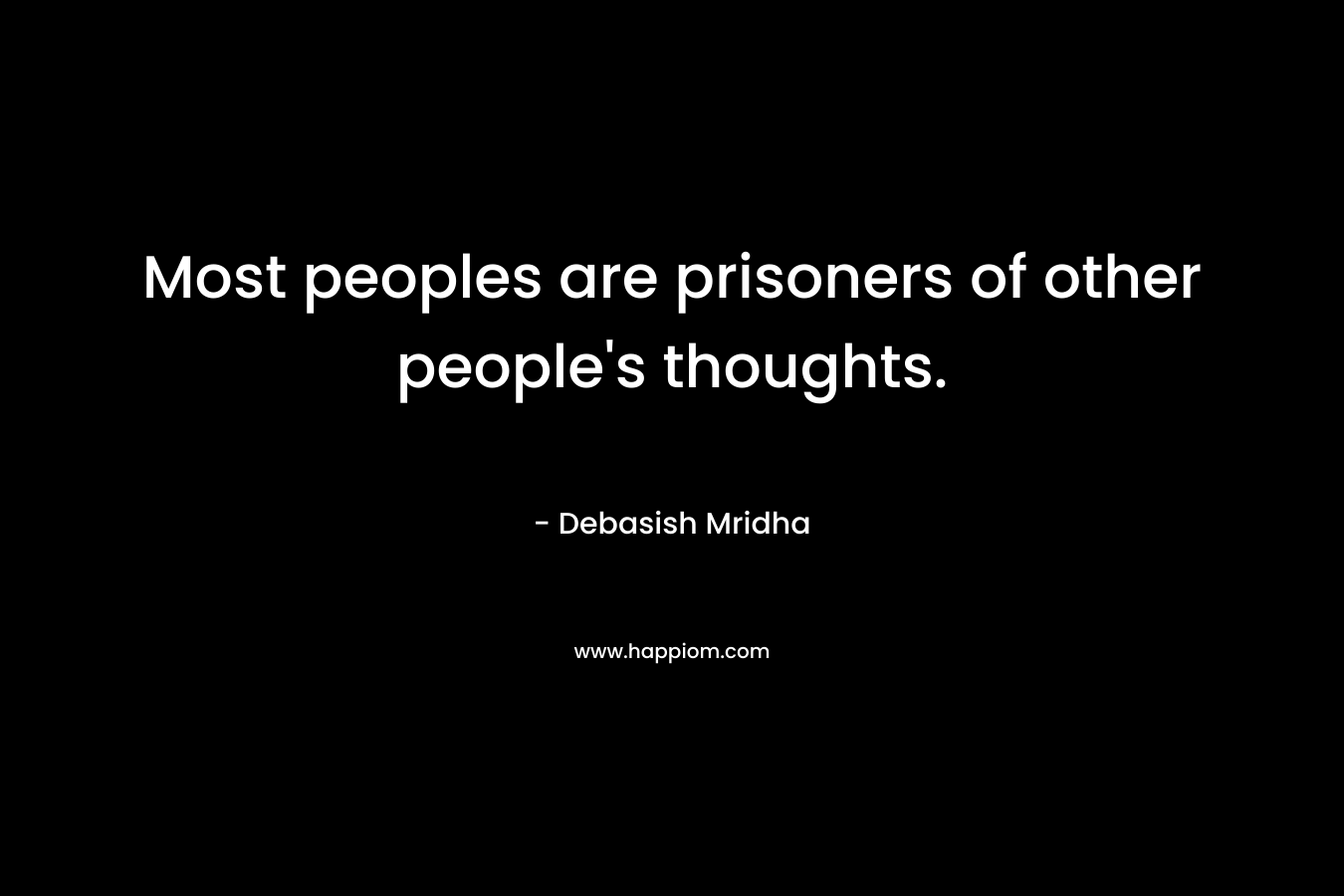 Most peoples are prisoners of other people’s thoughts. – Debasish Mridha