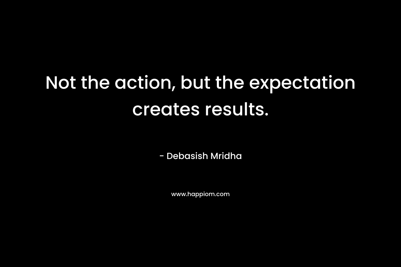 Not the action, but the expectation creates results.