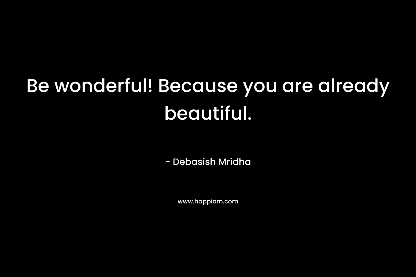 Be wonderful! Because you are already beautiful.