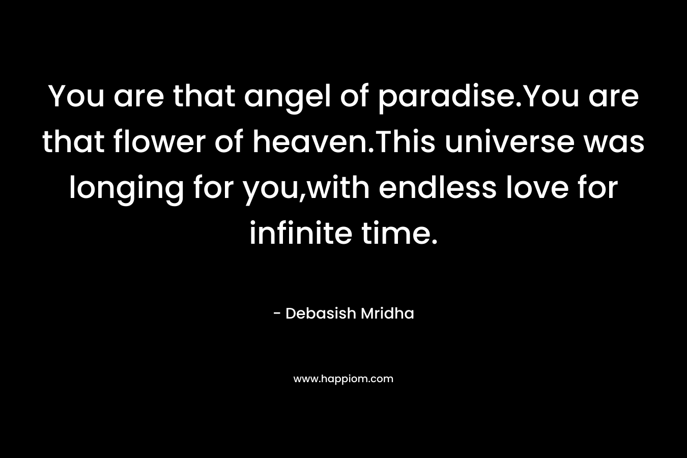 You are that angel of paradise.You are that flower of heaven.This universe was longing for you,with endless love for infinite time.