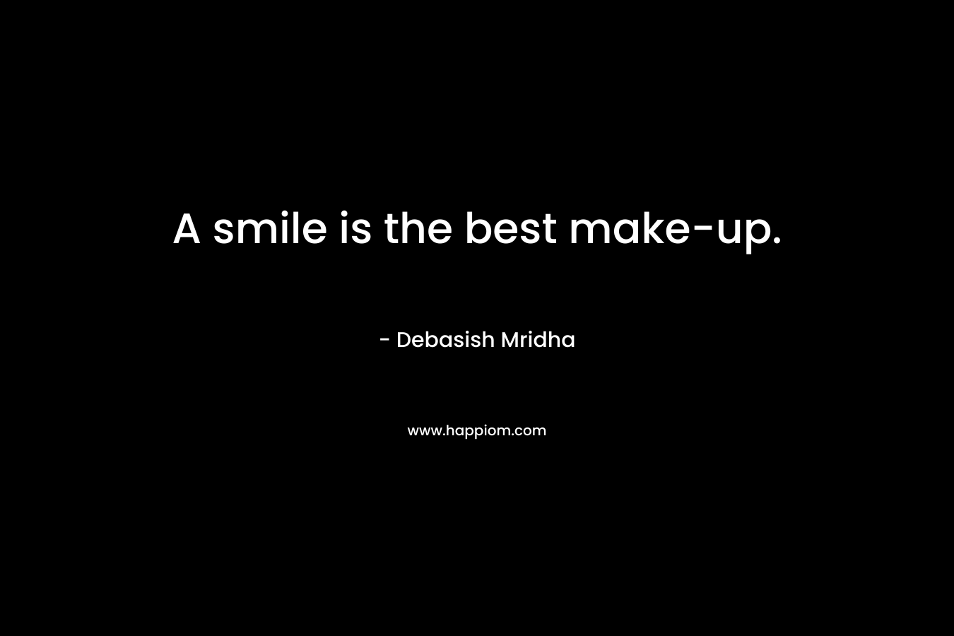A smile is the best make-up. – Debasish Mridha