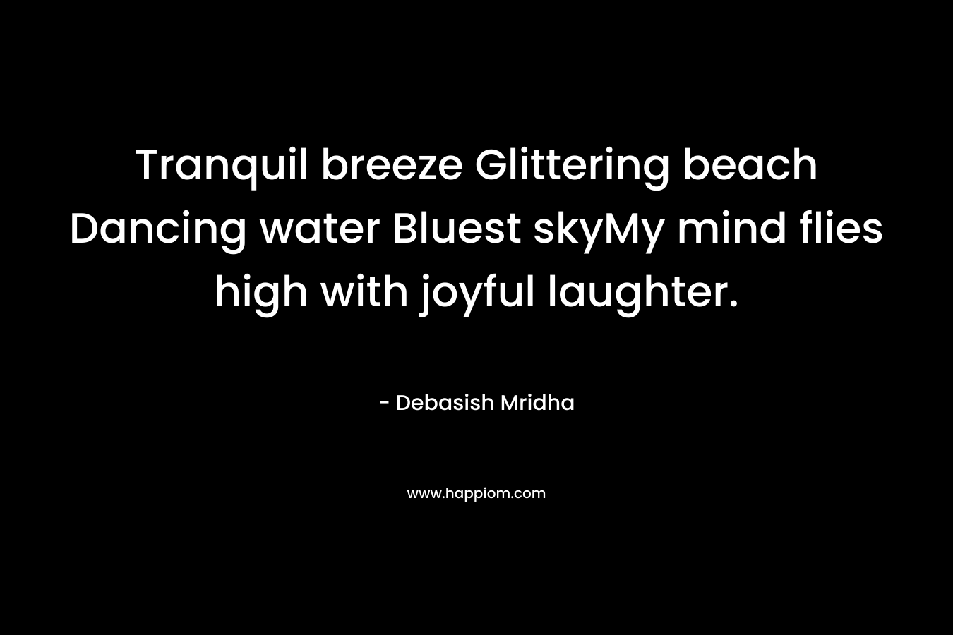 Tranquil breeze Glittering beach Dancing water Bluest skyMy mind flies high with joyful laughter.