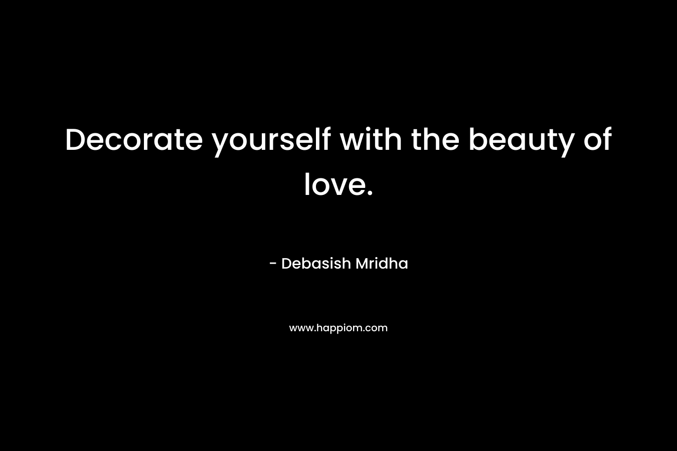 Decorate yourself with the beauty of love.