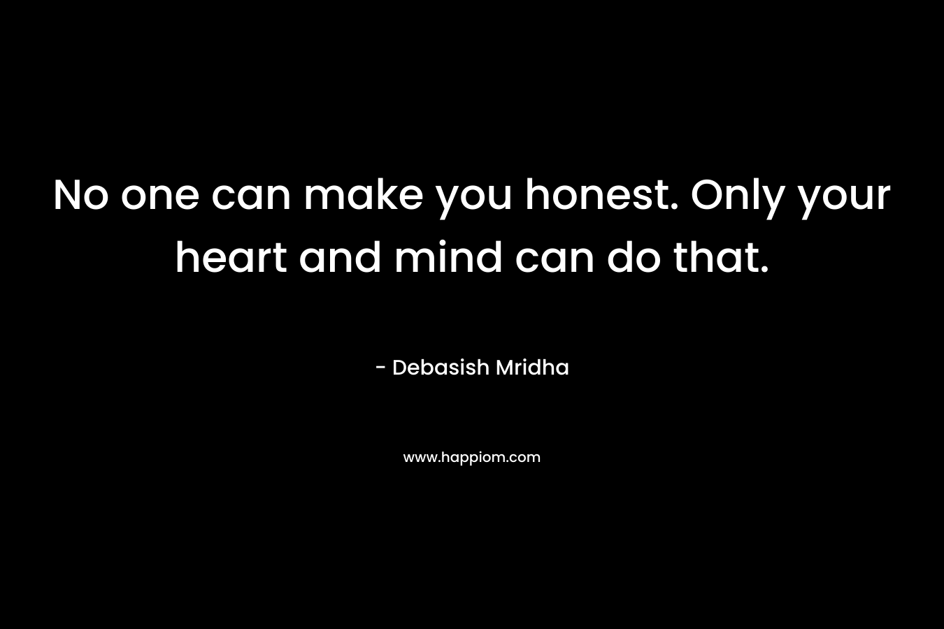 No one can make you honest. Only your heart and mind can do that. – Debasish Mridha