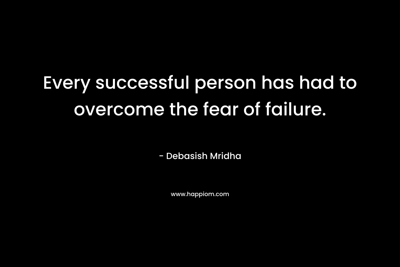 Every successful person has had to overcome the fear of failure.