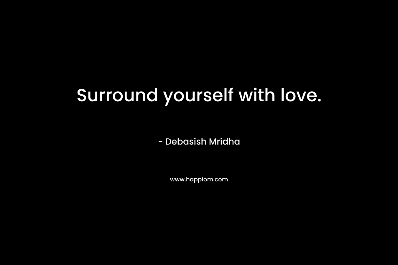 Surround yourself with love.
