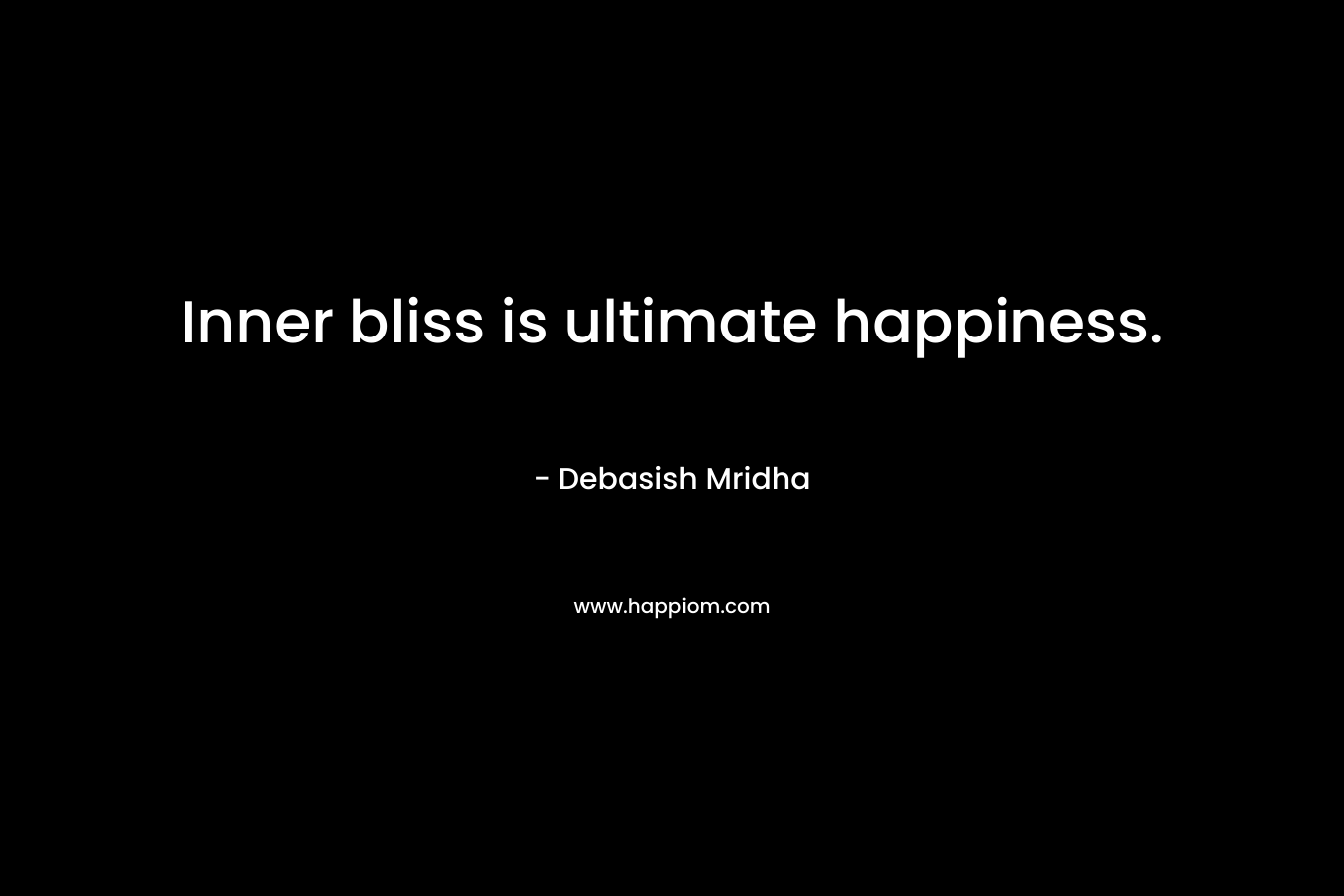 Inner bliss is ultimate happiness. – Debasish Mridha