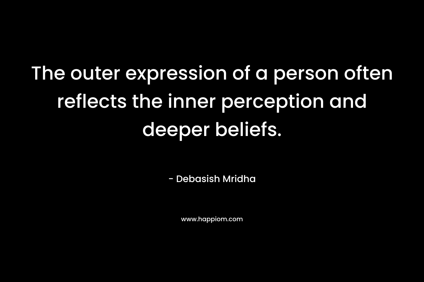 The outer expression of a person often reflects the inner perception and deeper beliefs. – Debasish Mridha