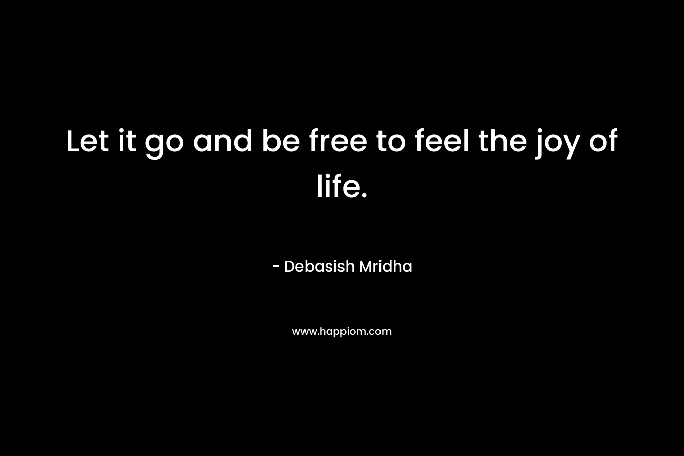 Let it go and be free to feel the joy of life.