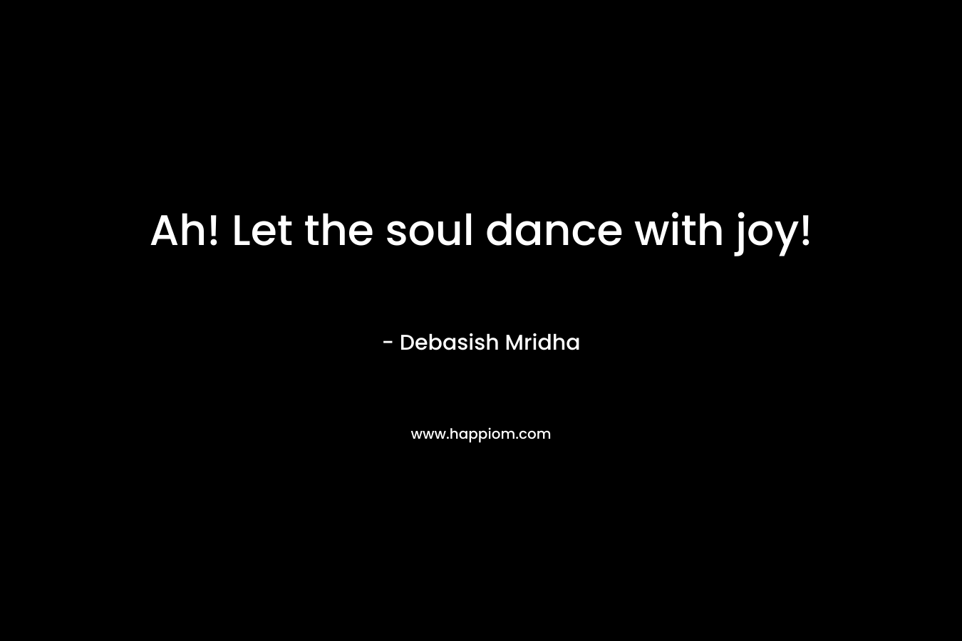 Ah! Let the soul dance with joy!
