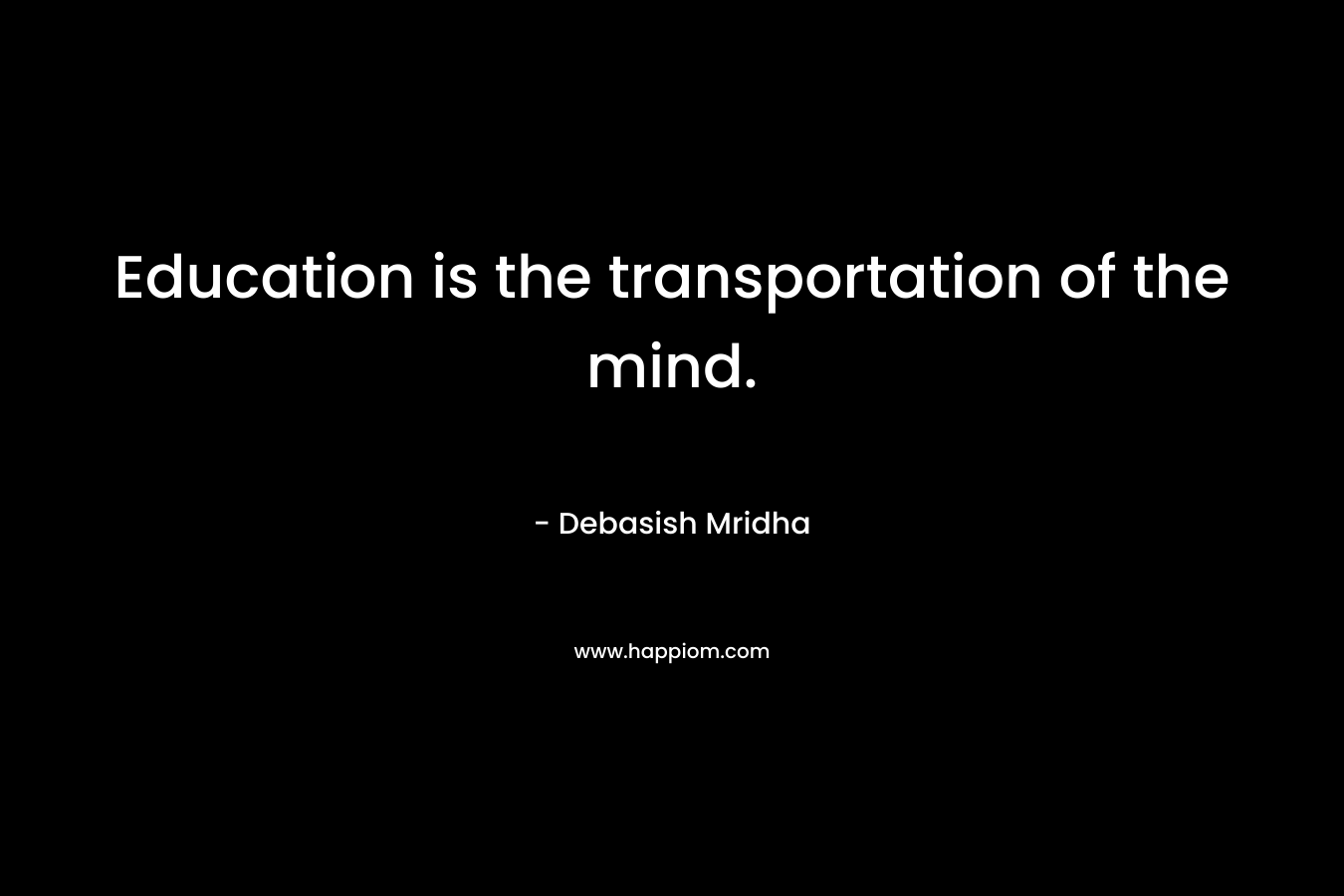 Education is the transportation of the mind.