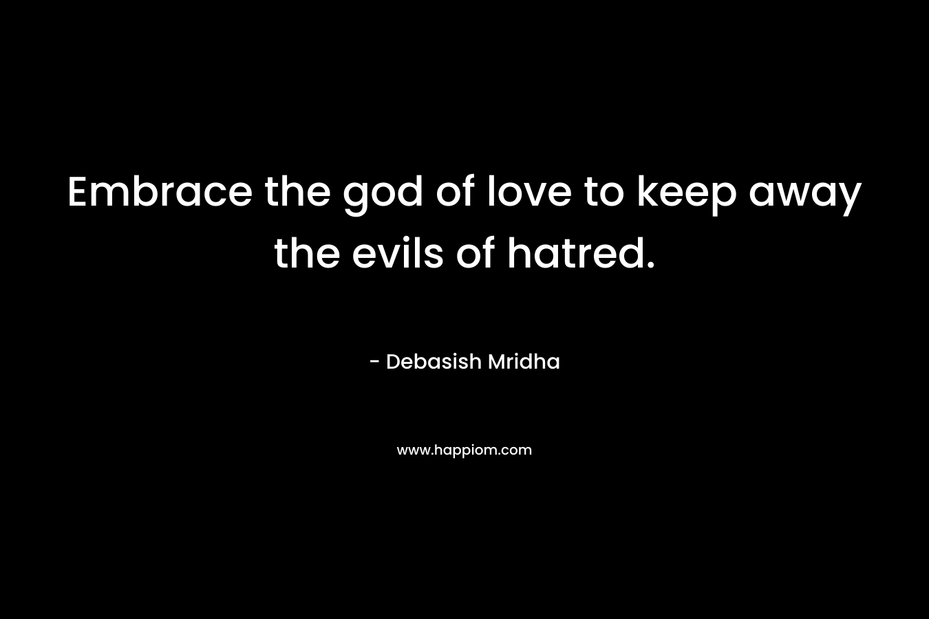 Embrace the god of love to keep away the evils of hatred. – Debasish Mridha