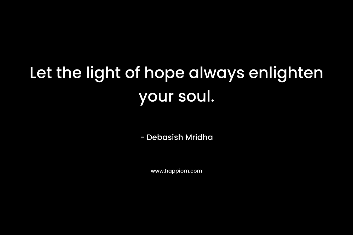 Let the light of hope always enlighten your soul. – Debasish Mridha