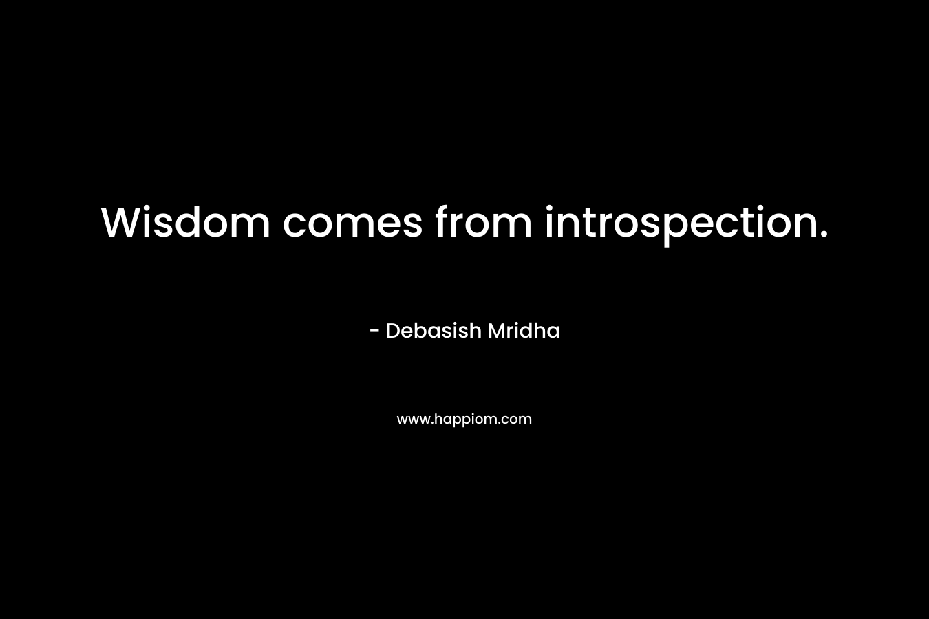 Wisdom comes from introspection.