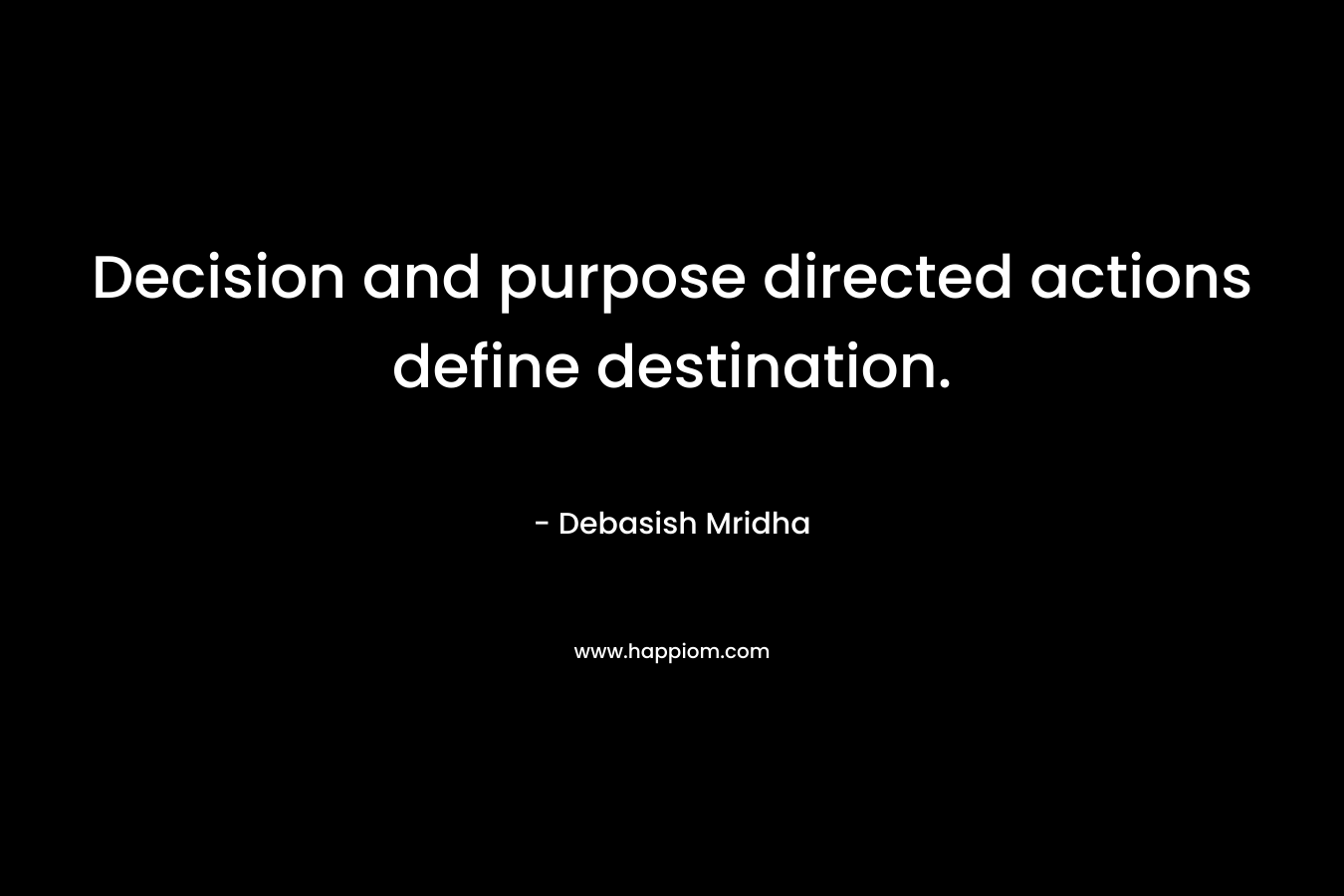 Decision and purpose directed actions define destination.