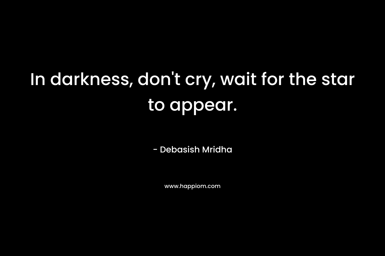In darkness, don't cry, wait for the star to appear.