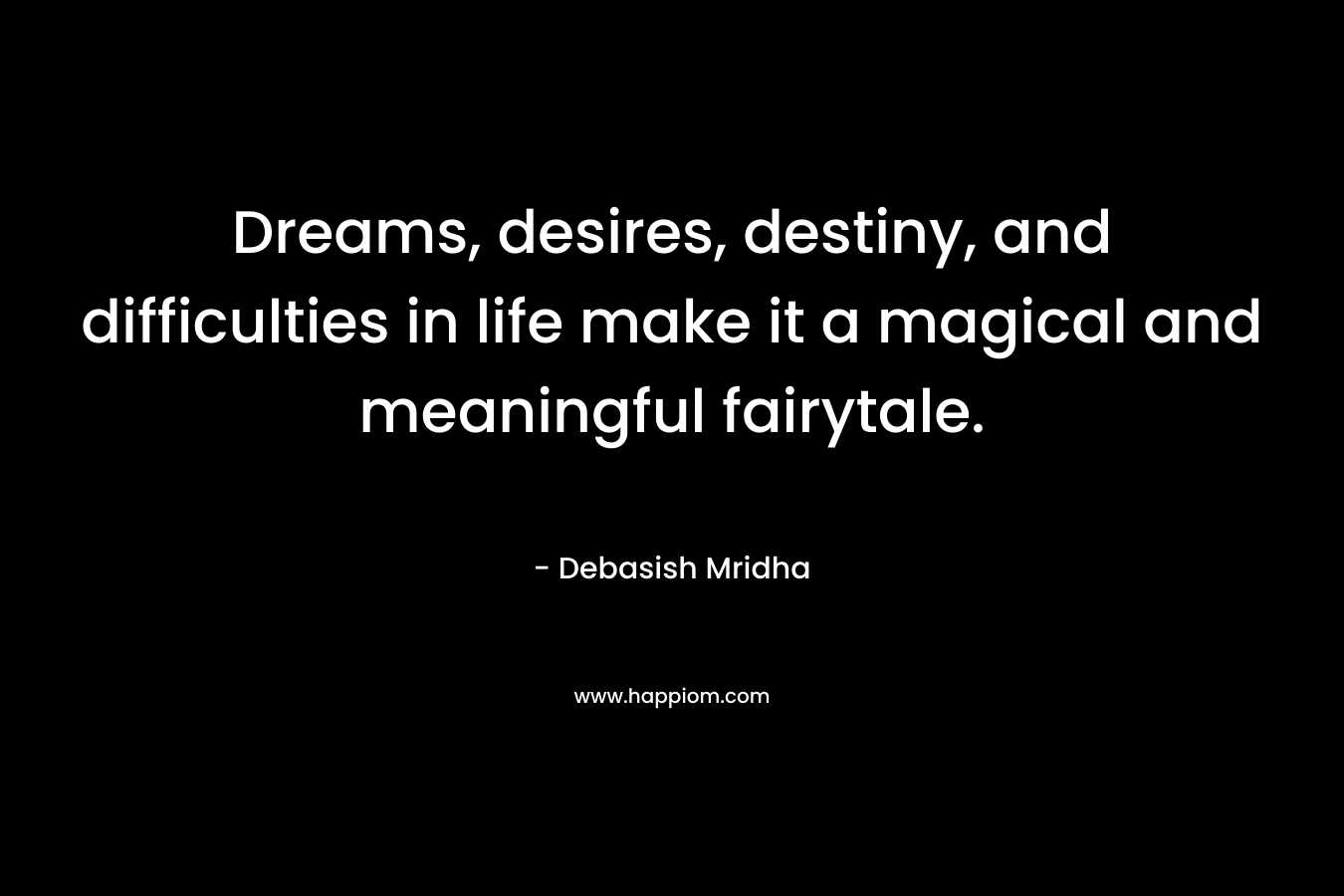 Dreams, desires, destiny, and difficulties in life make it a magical and meaningful fairytale.